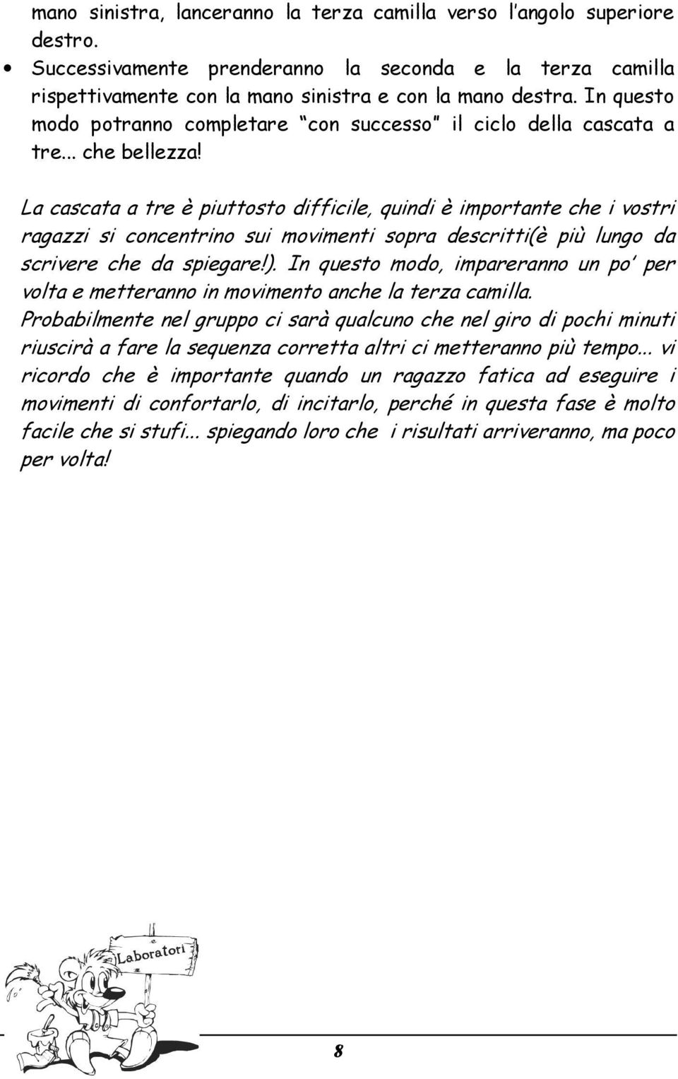 La cascata a tre è piuttosto difficile, quindi è importante che i vostri ragazzi si concentrino sui movimenti sopra descritti(è più lungo da scrivere che da spiegare!).