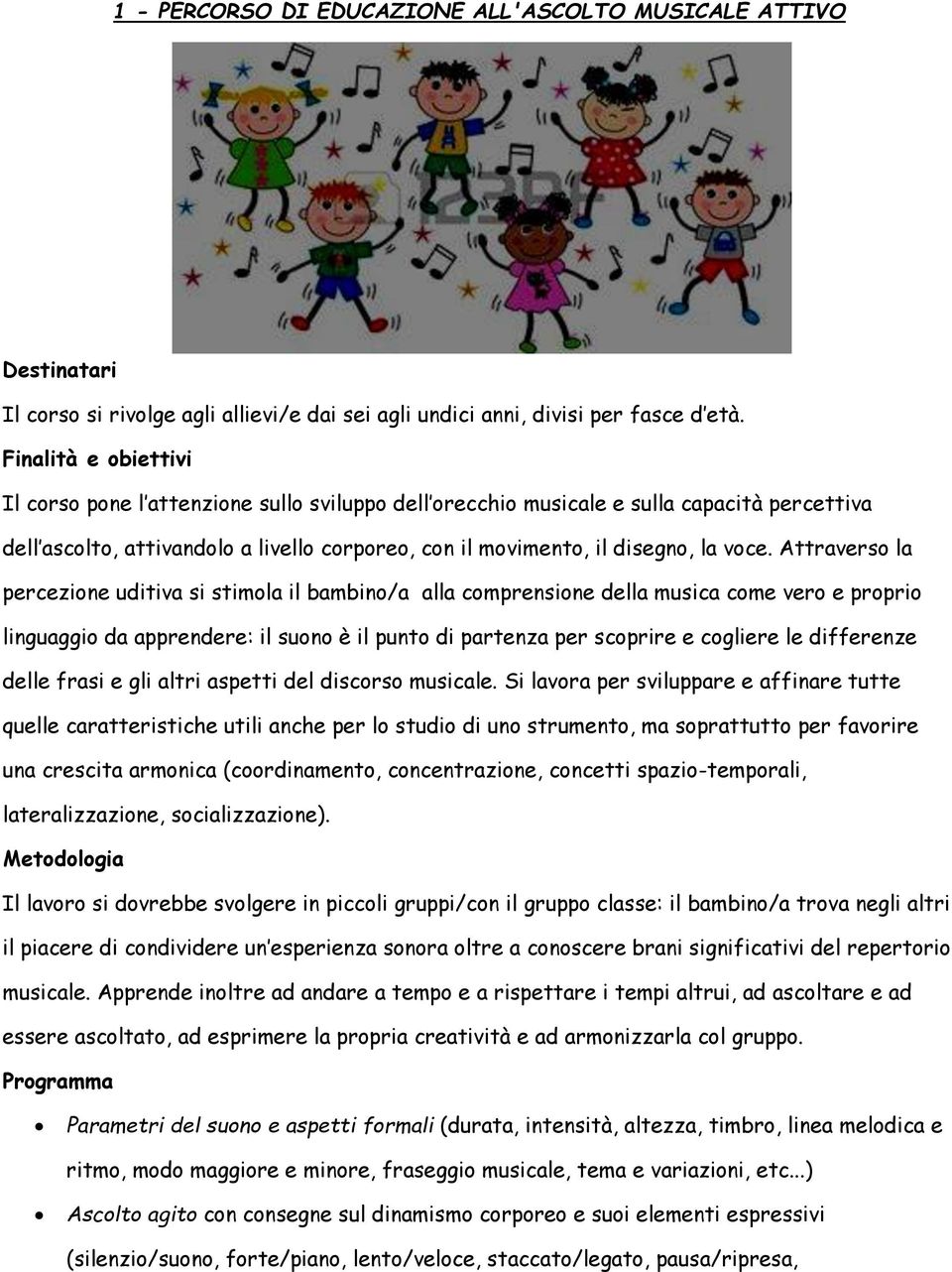 Attraverso la percezione uditiva si stimola il bambino/a alla comprensione della musica come vero e proprio linguaggio da apprendere: il suono è il punto di partenza per scoprire e cogliere le