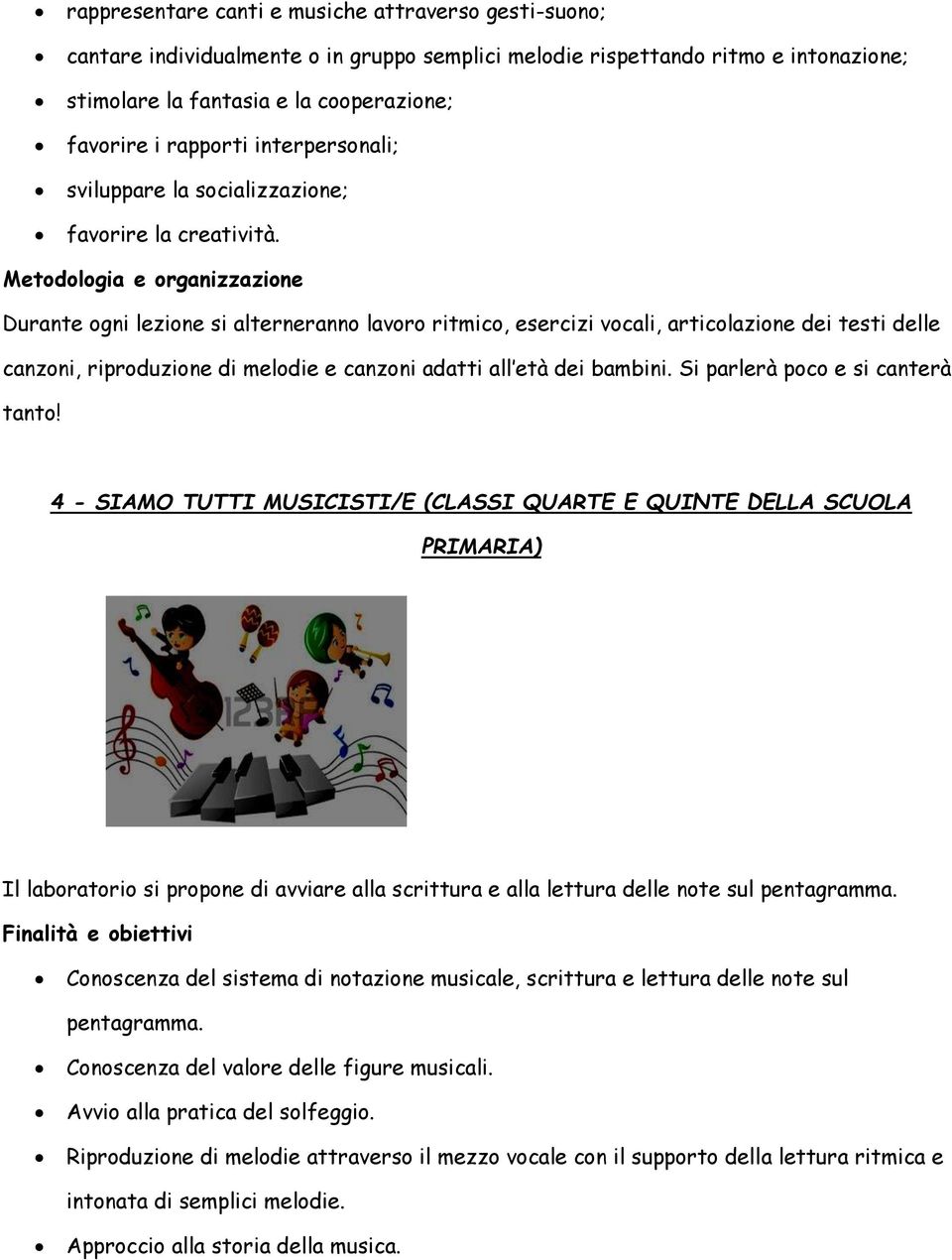 Metodologia e organizzazione Durante ogni lezione si alterneranno lavoro ritmico, esercizi vocali, articolazione dei testi delle canzoni, riproduzione di melodie e canzoni adatti all età dei bambini.