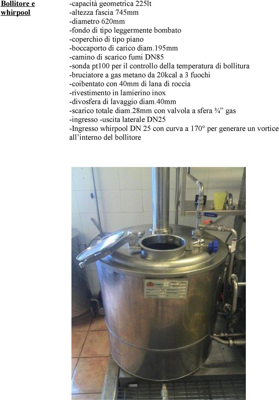 195mm -camino di scarico fumi DN85 -sonda pt100 per il controllo della temperatura di bollitura -bruciatore a gas metano da 20kcal a 3 fuochi