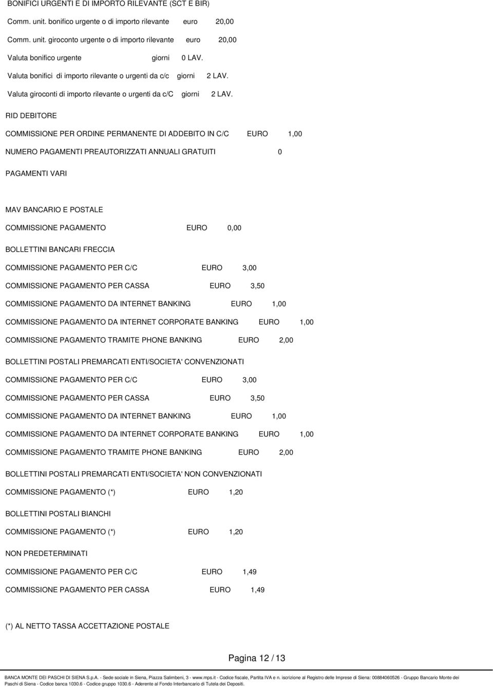 RID DEBITORE COMMISSIONE PER ORDINE PERMANENTE DI ADDEBITO IN C/C EURO 1,00 NUMERO PAGAMENTI PREAUTORIZZATI ANNUALI GRATUITI 0 PAGAMENTI VARI MAV BANCARIO E POSTALE COMMISSIONE PAGAMENTO EURO 0,00