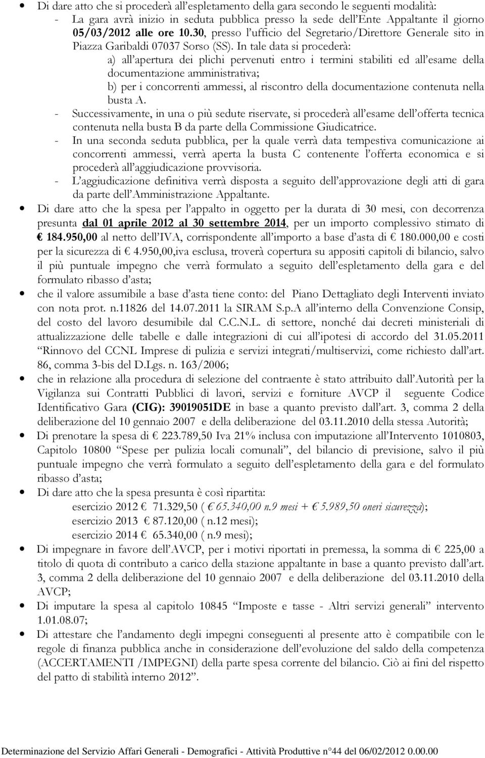 In tale data si procederà: a) all apertura dei plichi pervenuti entro i termini stabiliti ed all esame della documentazione amministrativa; b) per i concorrenti ammessi, al riscontro della