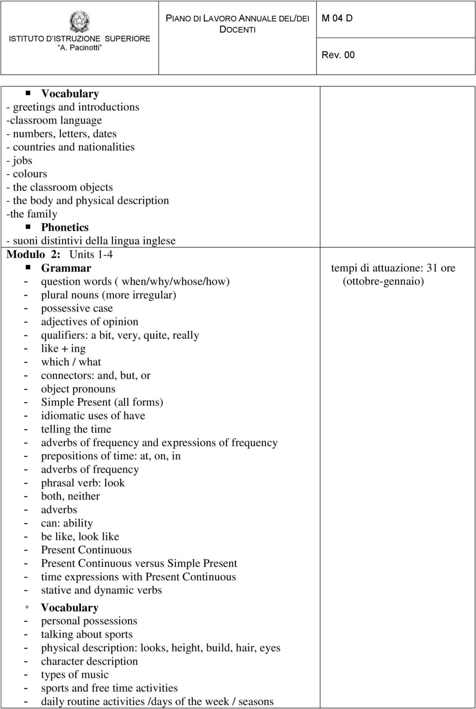 qualifiers: a bit, very, quite, really - like + ing - which / what - connectors: and, but, or - object pronouns - Simple Present (all forms) - idiomatic uses of have - telling the time - adverbs of