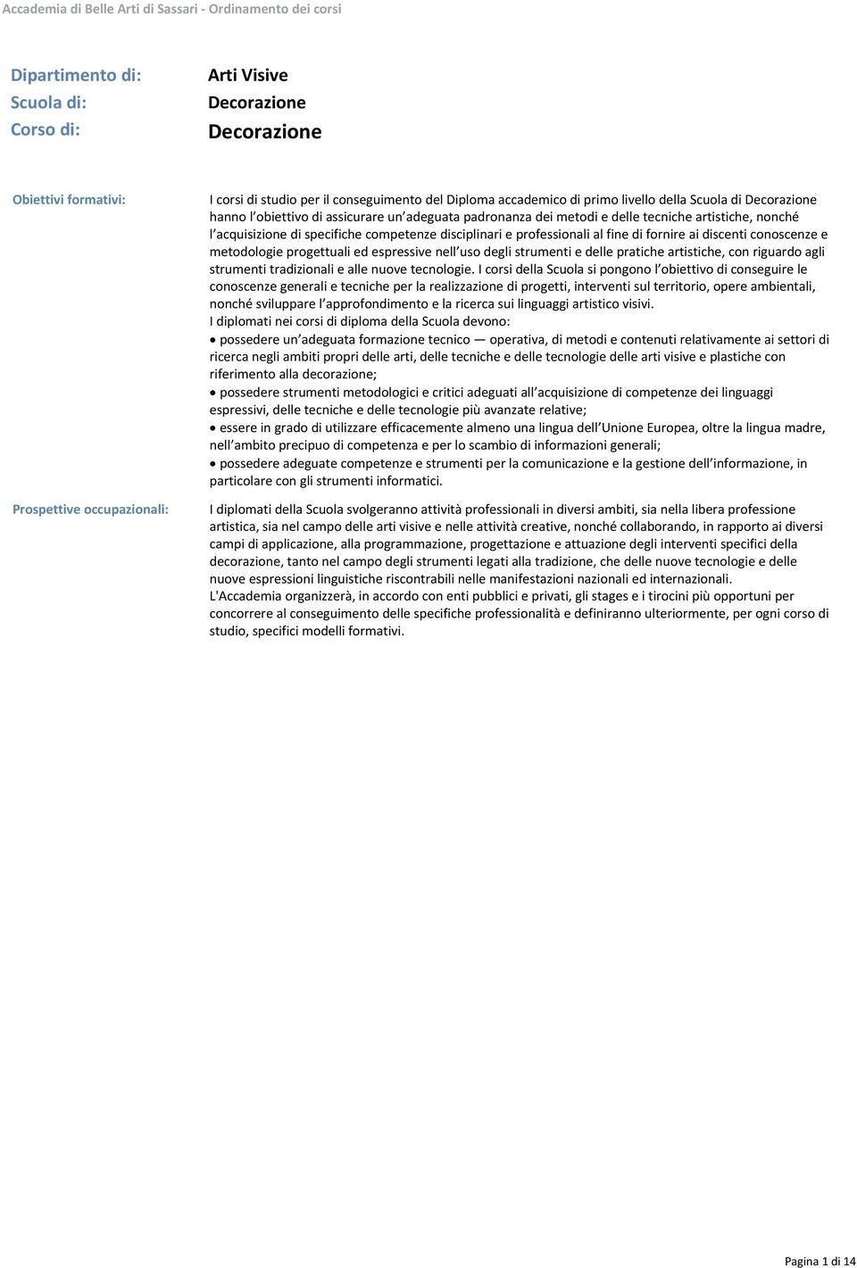 acquisizione di specifiche competenze disciplinari e professionali al fine di fornire ai discenti conoscenze e metodologie progettuali ed espressive nell uso degli strumenti e delle pratiche