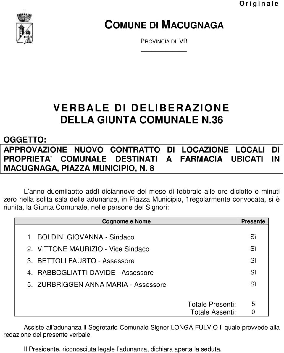 8 L anno duemilaotto addì diciannove del mese di febbraio alle ore diciotto e minuti zero nella solita sala delle adunanze, in Piazza Municipio, 1regolarmente convocata, si è riunita, la Giunta