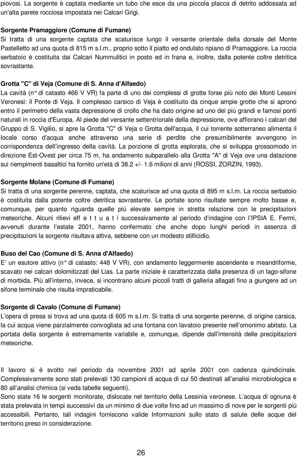 La roccia serbatoio è costituita dai Calcari Nummulitici in posto ed in frana e, inoltre, dalla potente coltre detritica sovrastante. Grotta "C" di Veja (Comune di S.