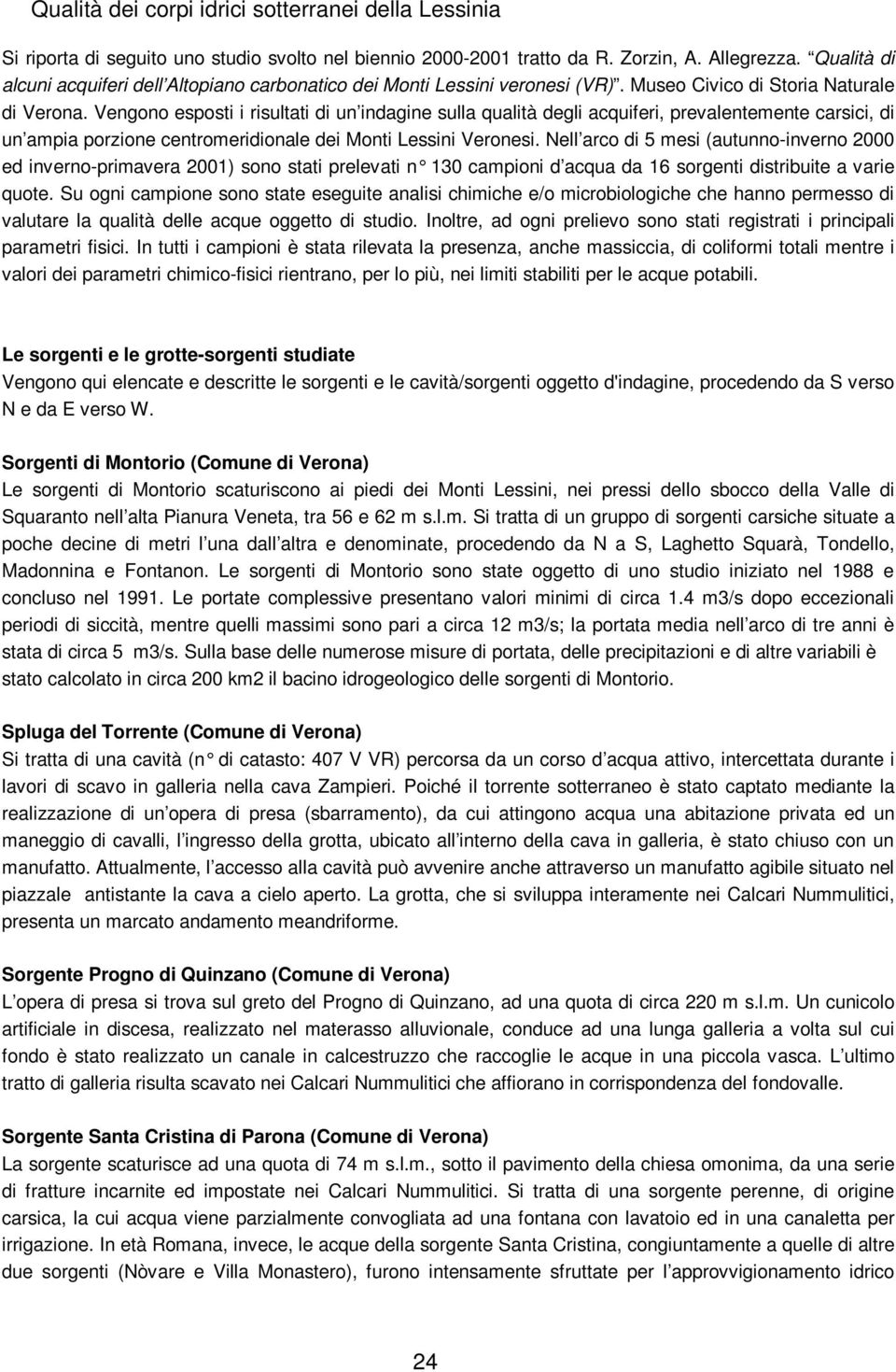 Vengono esposti i risultati di un indagine sulla qualità degli acquiferi, prevalentemente carsici, di un ampia porzione centromeridionale dei Monti Lessini Veronesi.