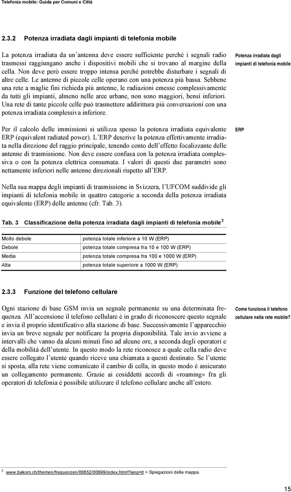 Sebbene una rete a maglie fini richieda più antenne, le radiazioni emesse complessivamente da tutti gli impianti, almeno nelle aree urbane, non sono maggiori, bensì inferiori.