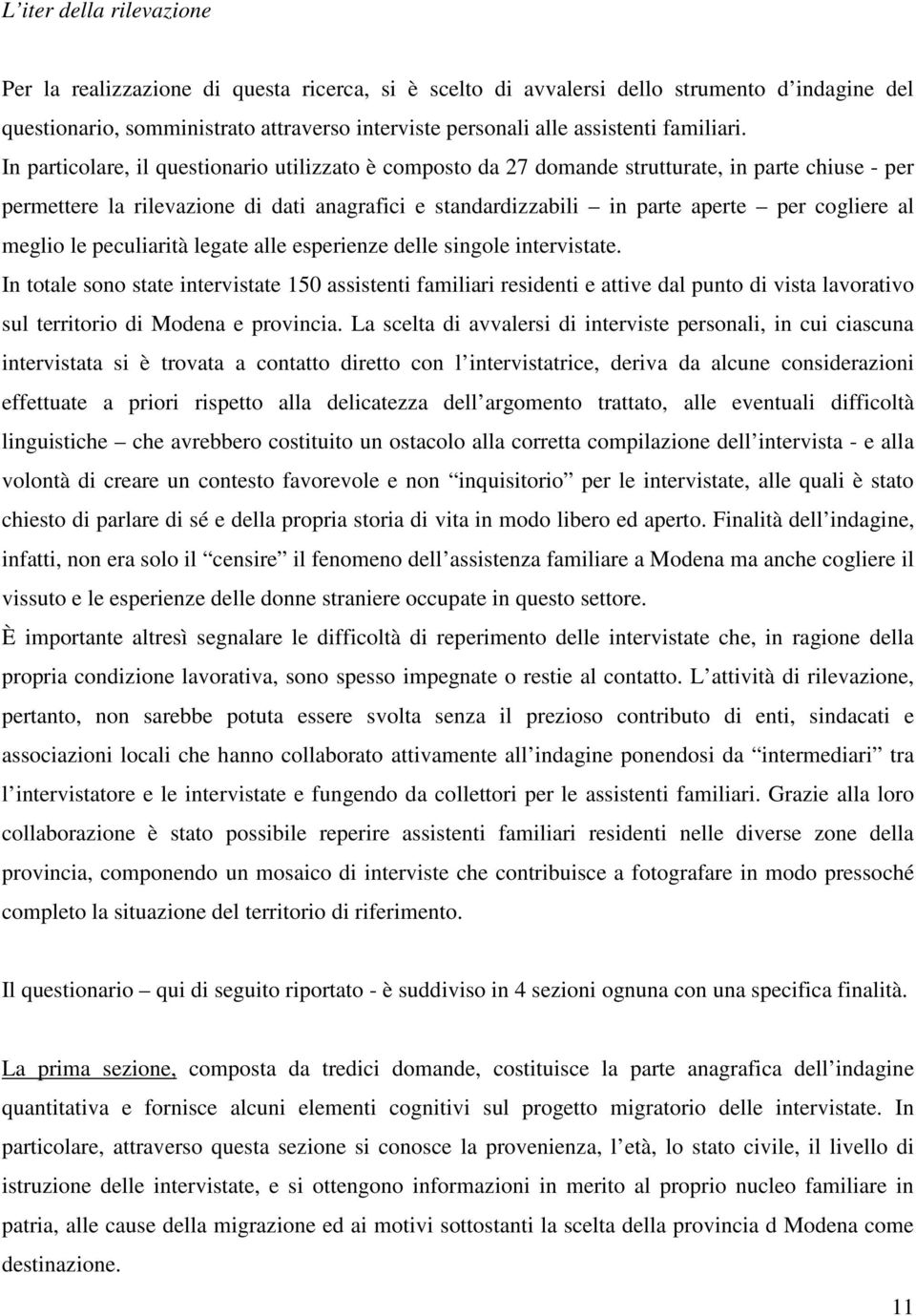 In particolare, il questionario utilizzato è composto da 27 domande strutturate, in parte chiuse - per permettere la rilevazione di dati anagrafici e standardizzabili in parte aperte per cogliere al