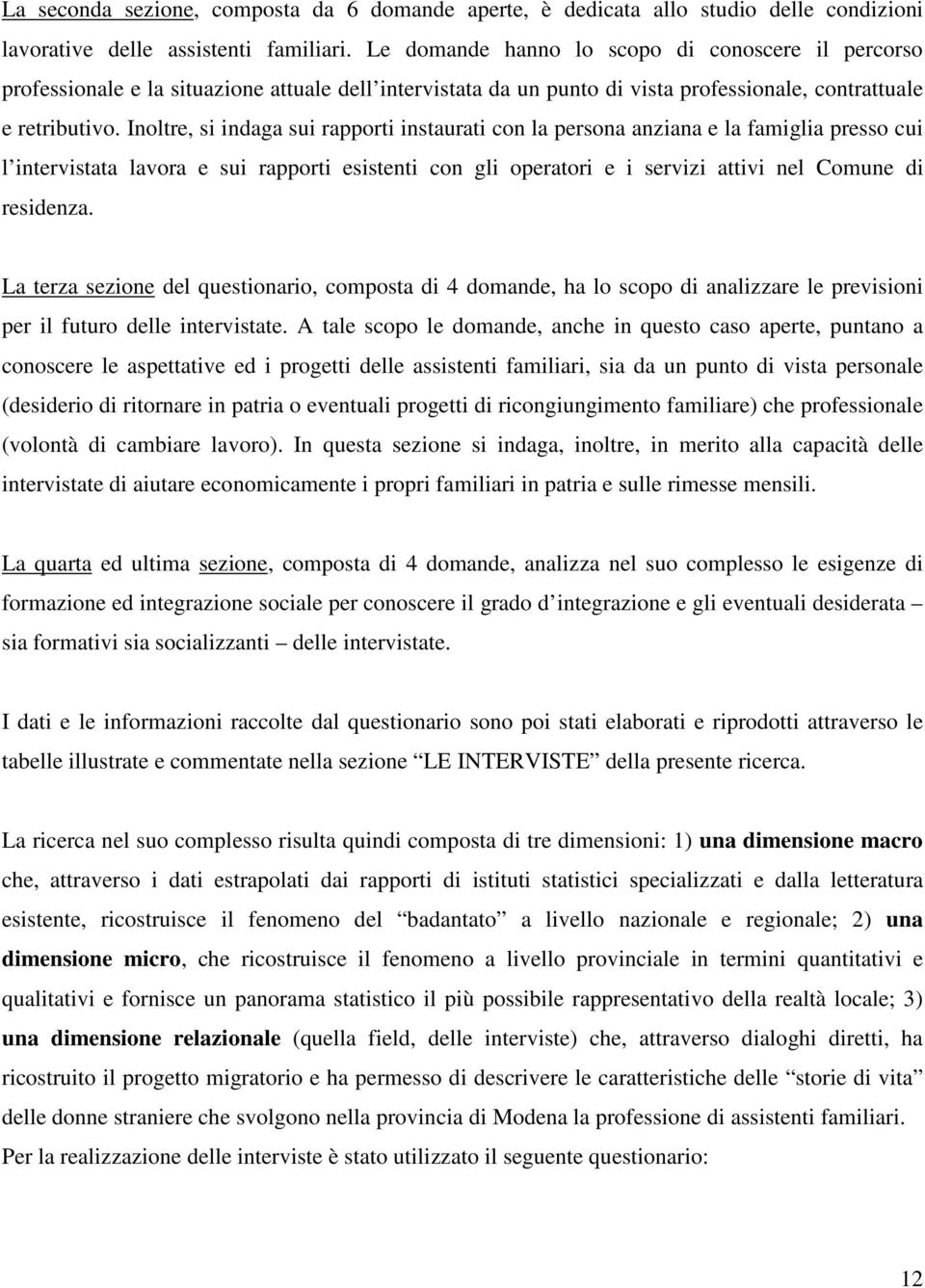 Inoltre, si indaga sui rapporti instaurati con la persona anziana e la famiglia presso cui l intervistata lavora e sui rapporti esistenti con gli operatori e i servizi attivi nel Comune di residenza.