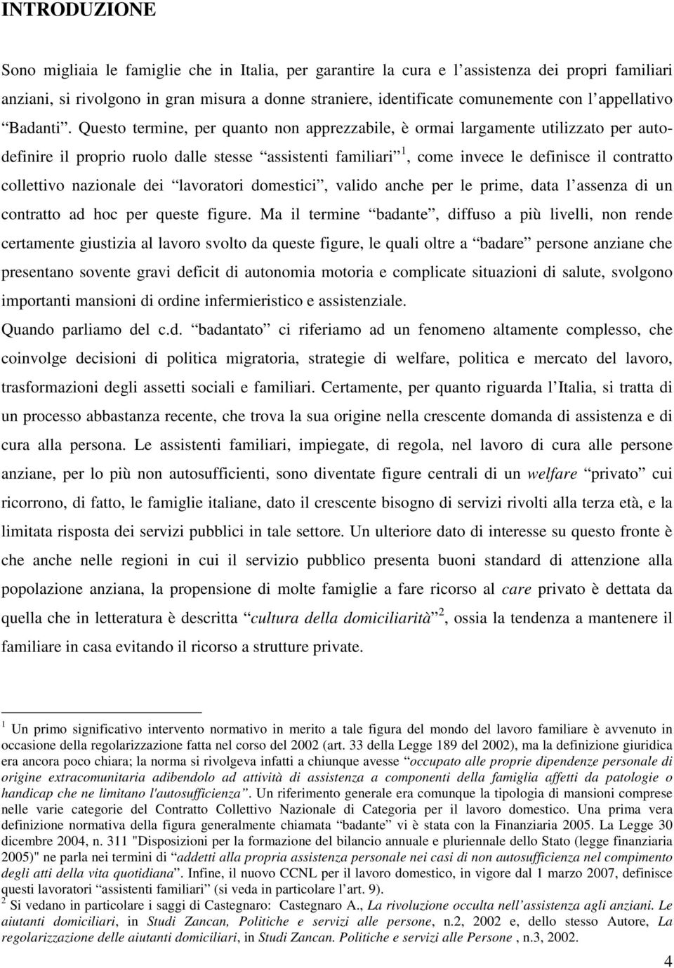 Questo termine, per quanto non apprezzabile, è ormai largamente utilizzato per autodefinire il proprio ruolo dalle stesse assistenti familiari 1, come invece le definisce il contratto collettivo