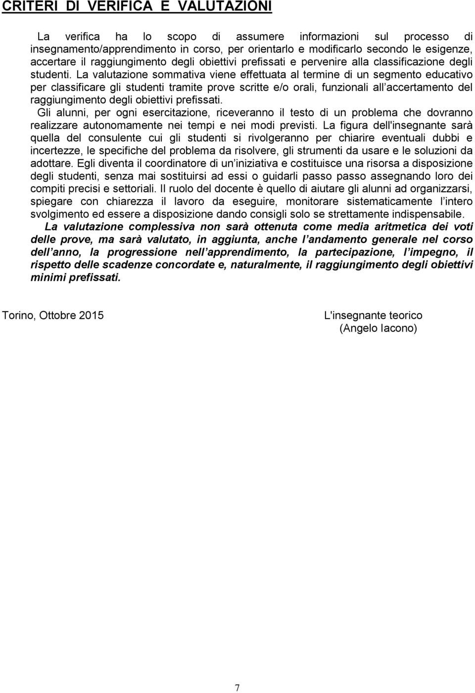 La valutazione sommativa viene effettuata al termine di un segmento educativo per classificare gli studenti tramite prove scritte e/o orali, funzionali all accertamento del raggiungimento degli