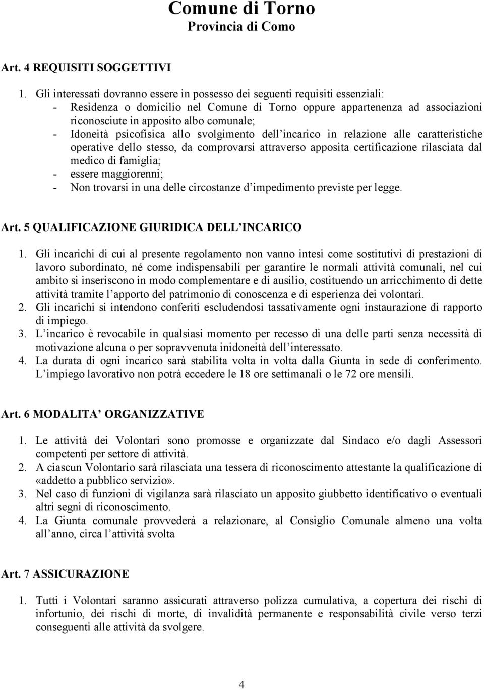 - Idoneità psicofisica allo svolgimento dell incarico in relazione alle caratteristiche operative dello stesso, da comprovarsi attraverso apposita certificazione rilasciata dal medico di famiglia; -