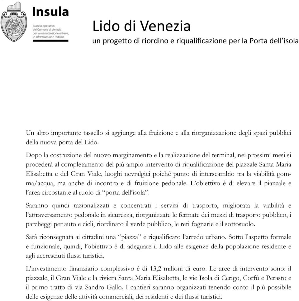 Dopo la costruzione del nuovo marginamento e la realizzazione del terminal, nei prossimi mesi si procederà al completamento del più ampio intervento di riqualificazione del piazzale Santa Maria