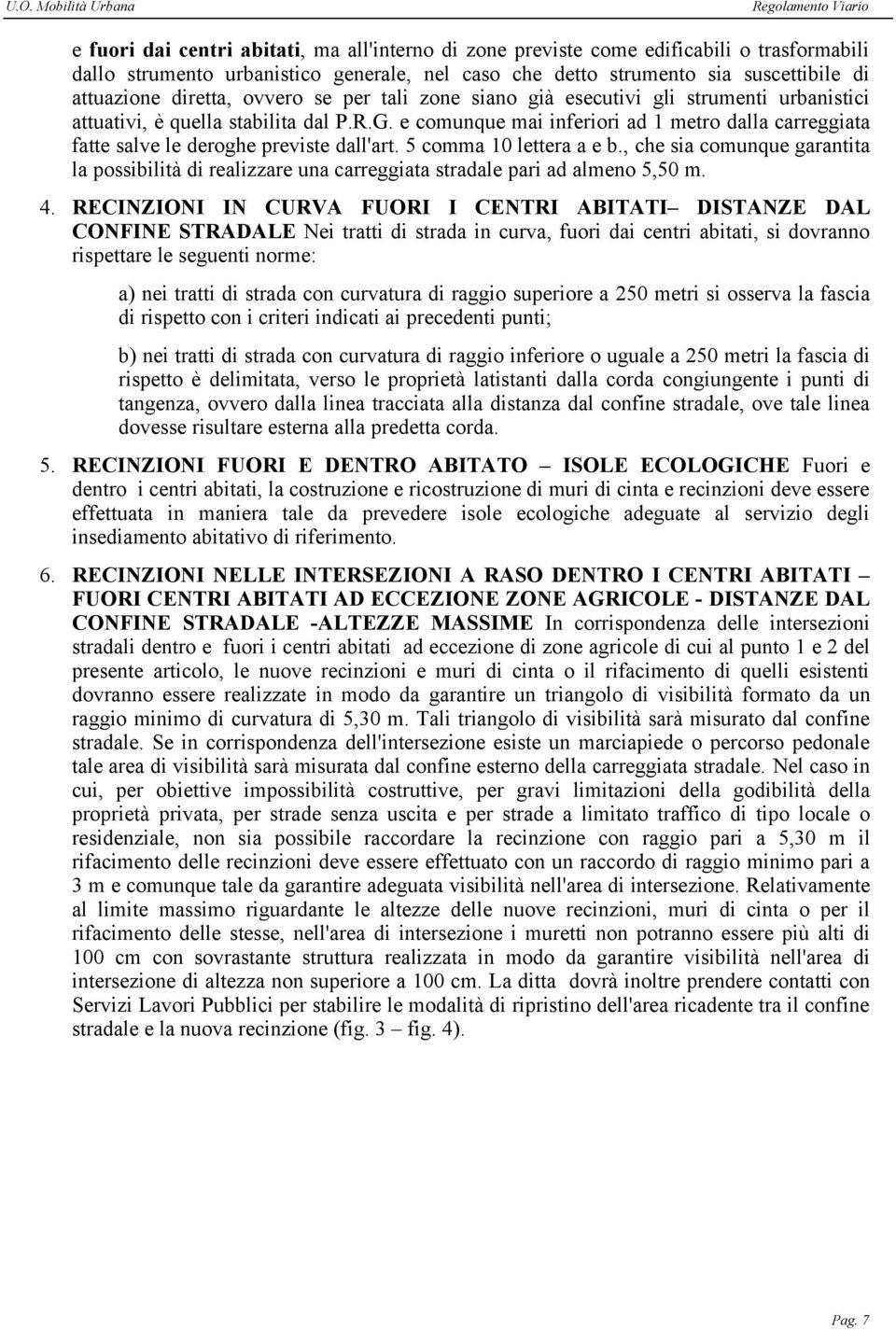 e comunque mai inferiori ad 1 metro dalla carreggiata fatte salve le deroghe previste dall'art. 5 comma 10 lettera a e b.