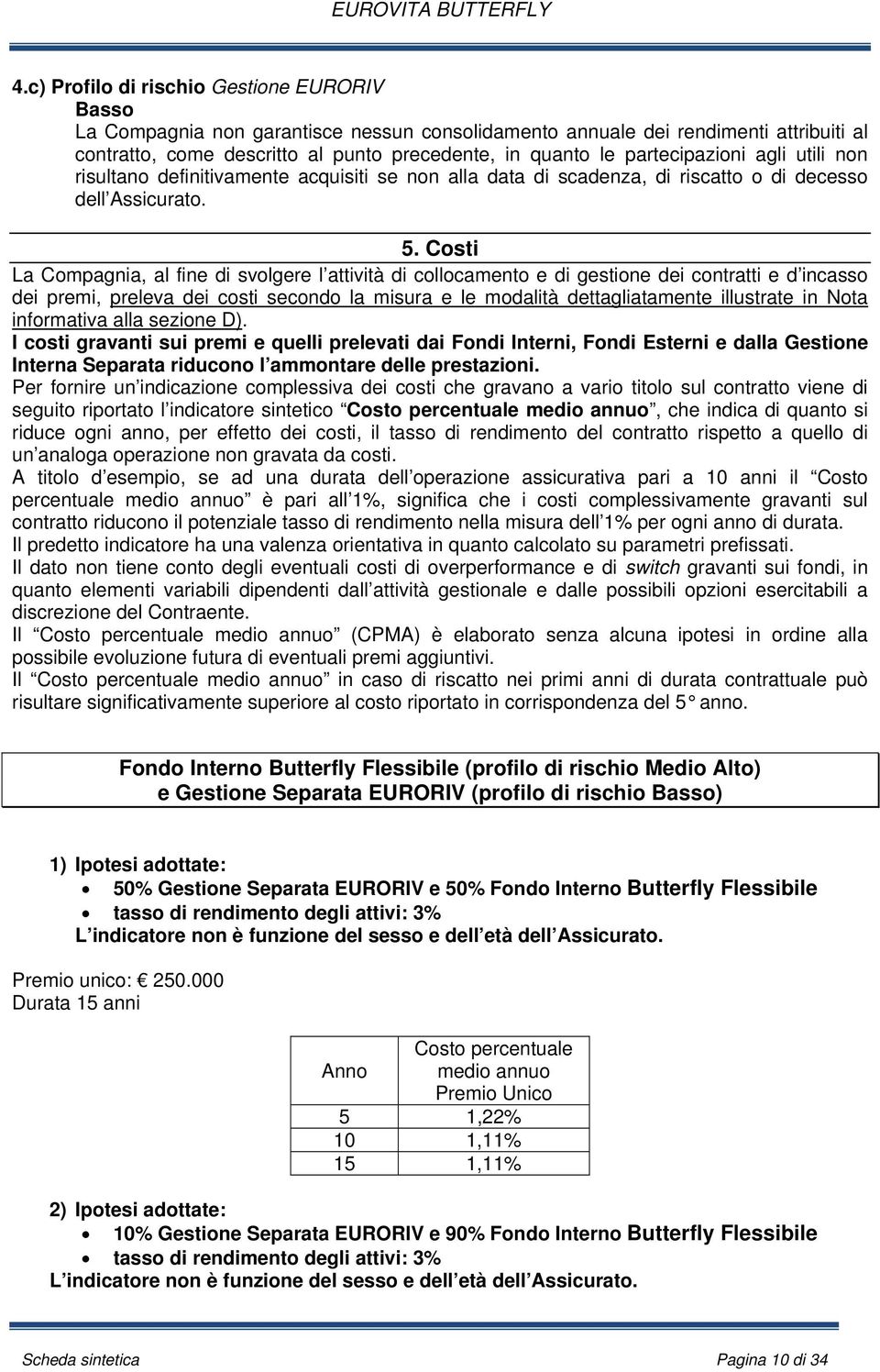 Costi La Compagnia, al fine di svolgere l attività di collocamento e di gestione dei contratti e d incasso dei premi, preleva dei costi secondo la misura e le modalità dettagliatamente illustrate in