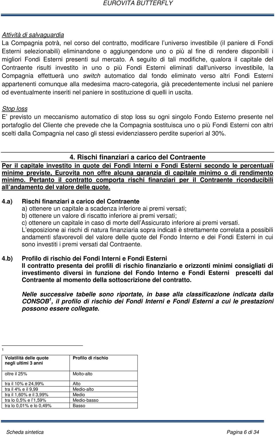 A seguito di tali modifiche, qualora il capitale del Contraente risulti investito in uno o più Fondi Esterni eliminati dall'universo investibile, la Compagnia effettuerà uno switch automatico dal