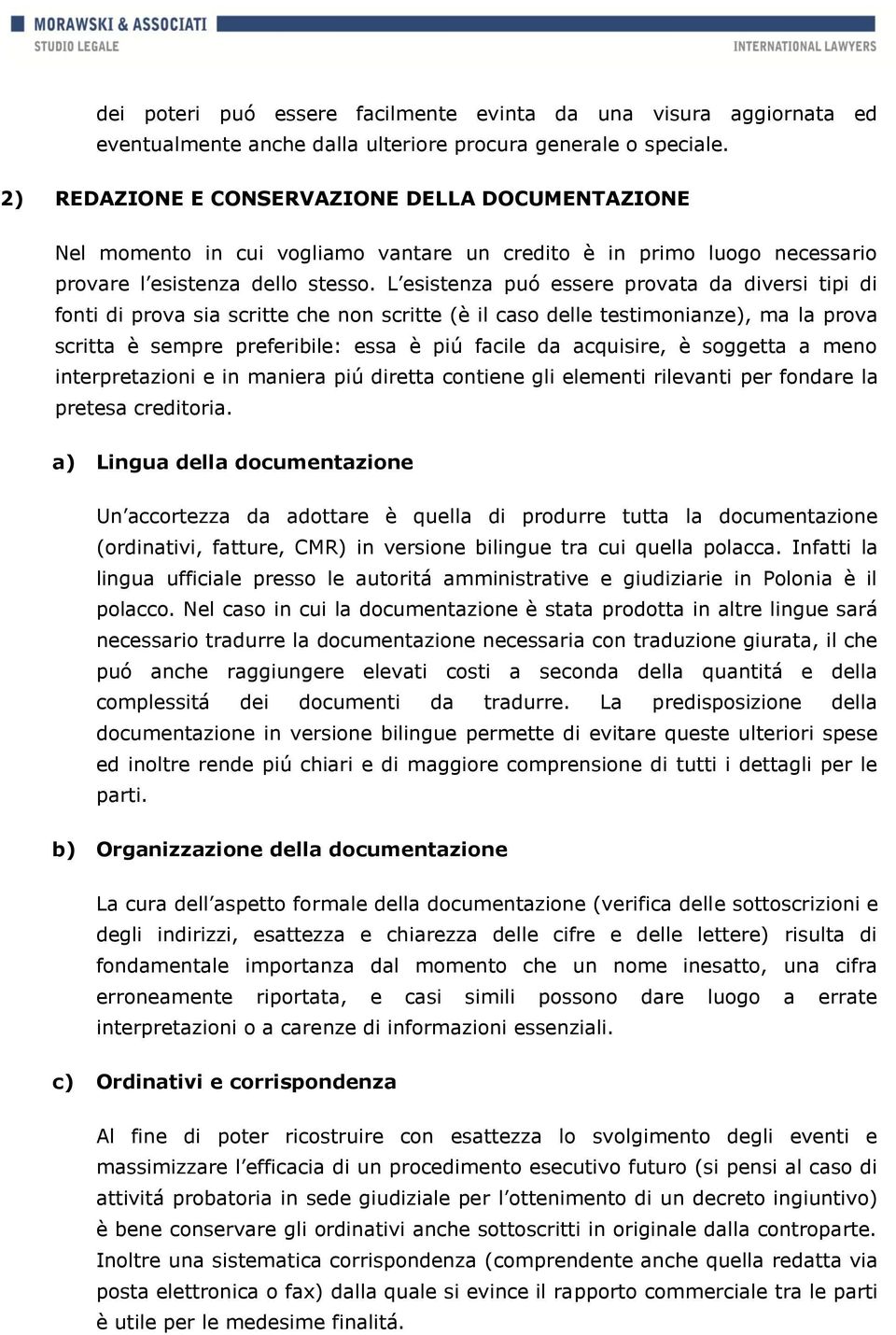 L esistenza puó essere provata da diversi tipi di fonti di prova sia scritte che non scritte (è il caso delle testimonianze), ma la prova scritta è sempre preferibile: essa è piú facile da acquisire,