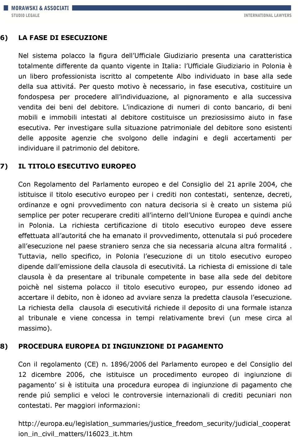 Per questo motivo è necessario, in fase esecutiva, costituire un fondospesa per procedere all individuazione, al pignoramento e alla successiva vendita dei beni del debitore.