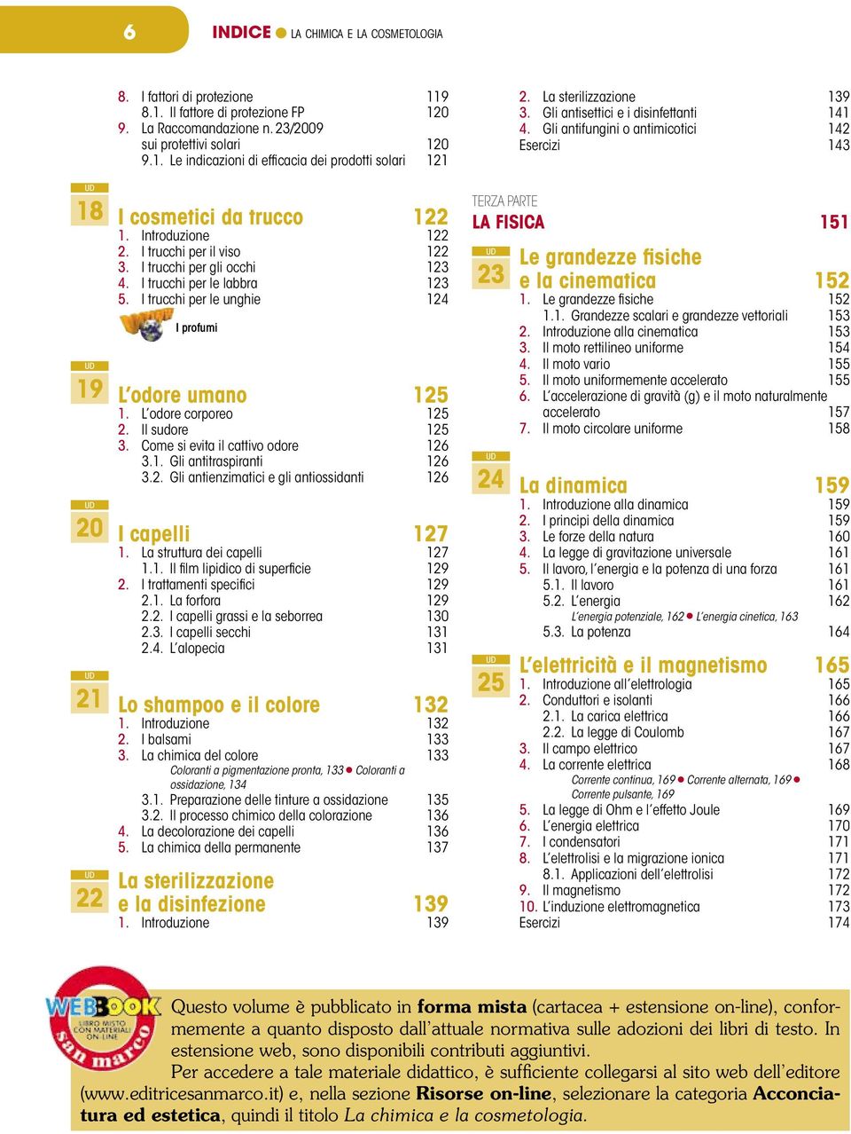 Il sudore 125 3. Come si evita il cattivo odore 126 3.1. Gli antitraspiranti 126 3.2. Gli antienzimatici e gli antiossidanti 126 I capelli 127 1. La struttura dei capelli 127 1.1. Il film lipidico di superficie 129 2.