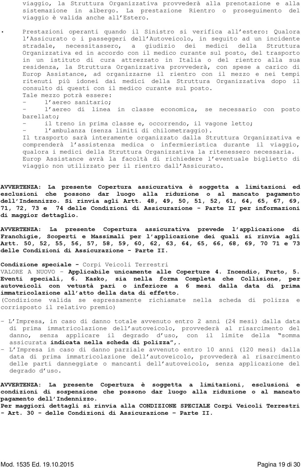 Struttura Organizzativa ed in accordo con il medico curante sul posto, del trasporto in un istituto di cura attrezzato in Italia o del rientro alla sua residenza, la Struttura Organizzativa