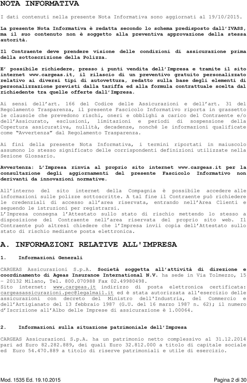 Il Contraente deve prendere visione delle condizioni di assicurazione prima della sottoscrizione della Polizza.