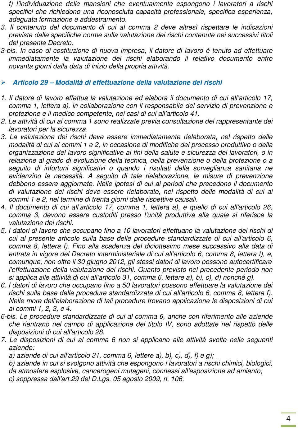 Il contenuto del documento di cui al comma 2 deve altresì rispettare le indicazioni previste dalle specifiche norme sulla valutazione dei rischi contenute nei successivi titoli del presente Decreto.