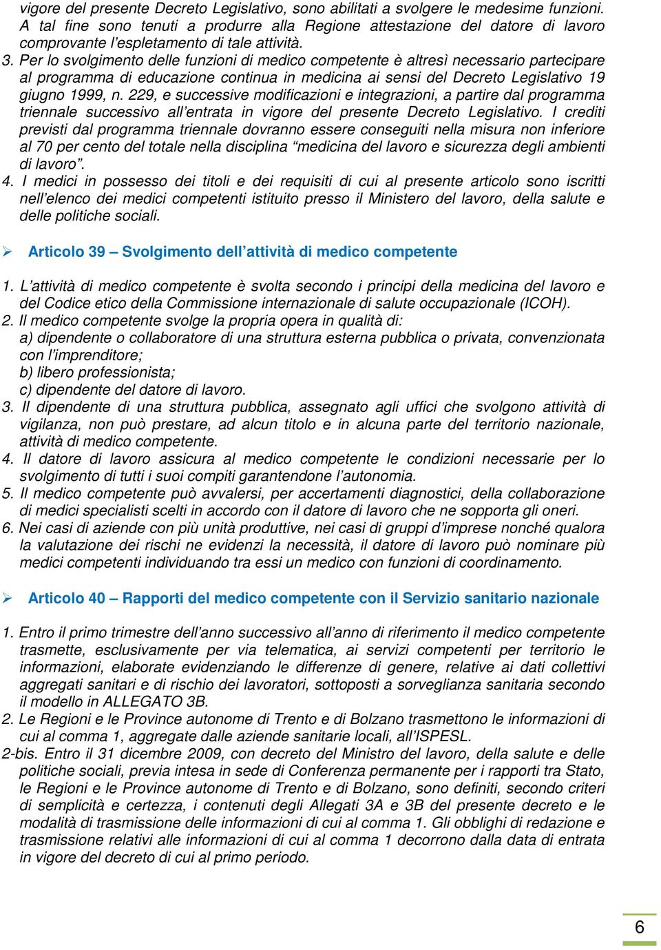 Per lo svolgimento delle funzioni di medico competente è altresì necessario partecipare al programma di educazione continua in medicina ai sensi del Decreto Legislativo 19 giugno 1999, n.