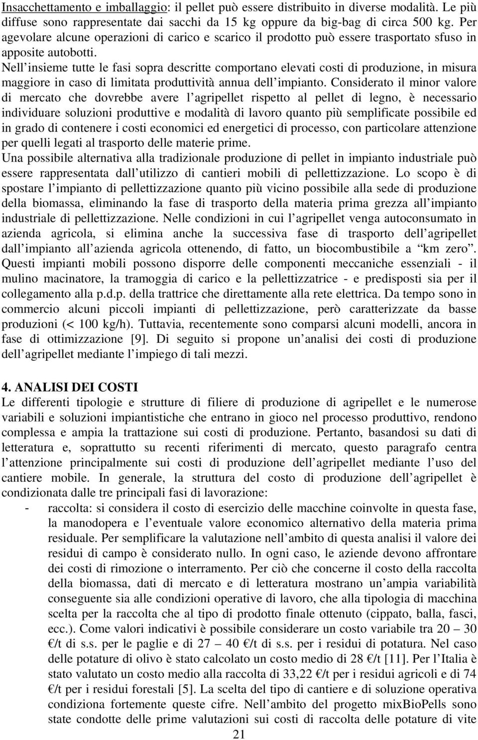 Nell insieme tutte le fasi sopra descritte comportano elevati costi di produzione, in misura maggiore in caso di limitata produttività annua dell impianto.