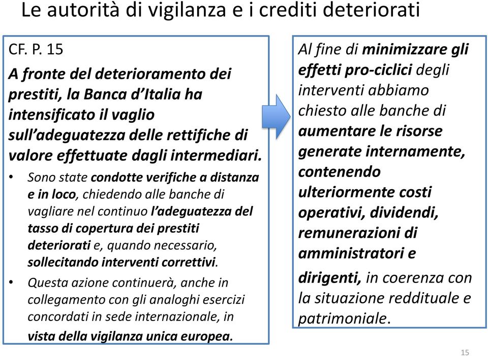 Sono state condotte verifiche a distanza e in loco, chiedendo alle banche di vagliare nel continuo l adeguatezza del tasso di copertura dei prestiti deteriorati e, quando necessario, sollecitando