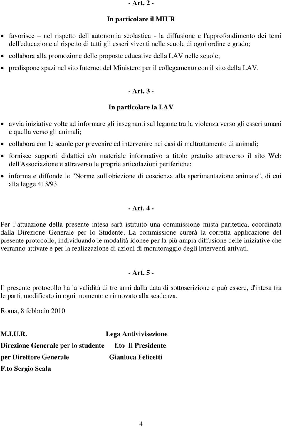 ordine e grado; collabora alla promozione delle proposte educative della LAV nelle scuole; predispone spazi nel sito Internet del Ministero per il collegamento con il sito della LAV.