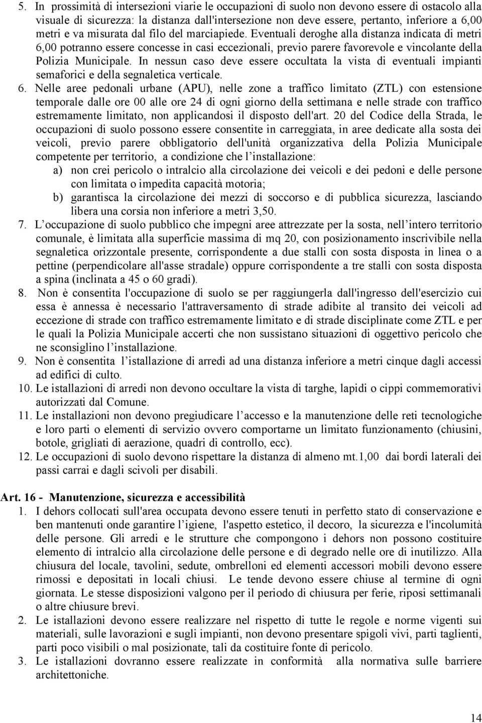 Eventuali deroghe alla distanza indicata di metri 6,00 potranno essere concesse in casi eccezionali, previo parere favorevole e vincolante della Polizia Municipale.