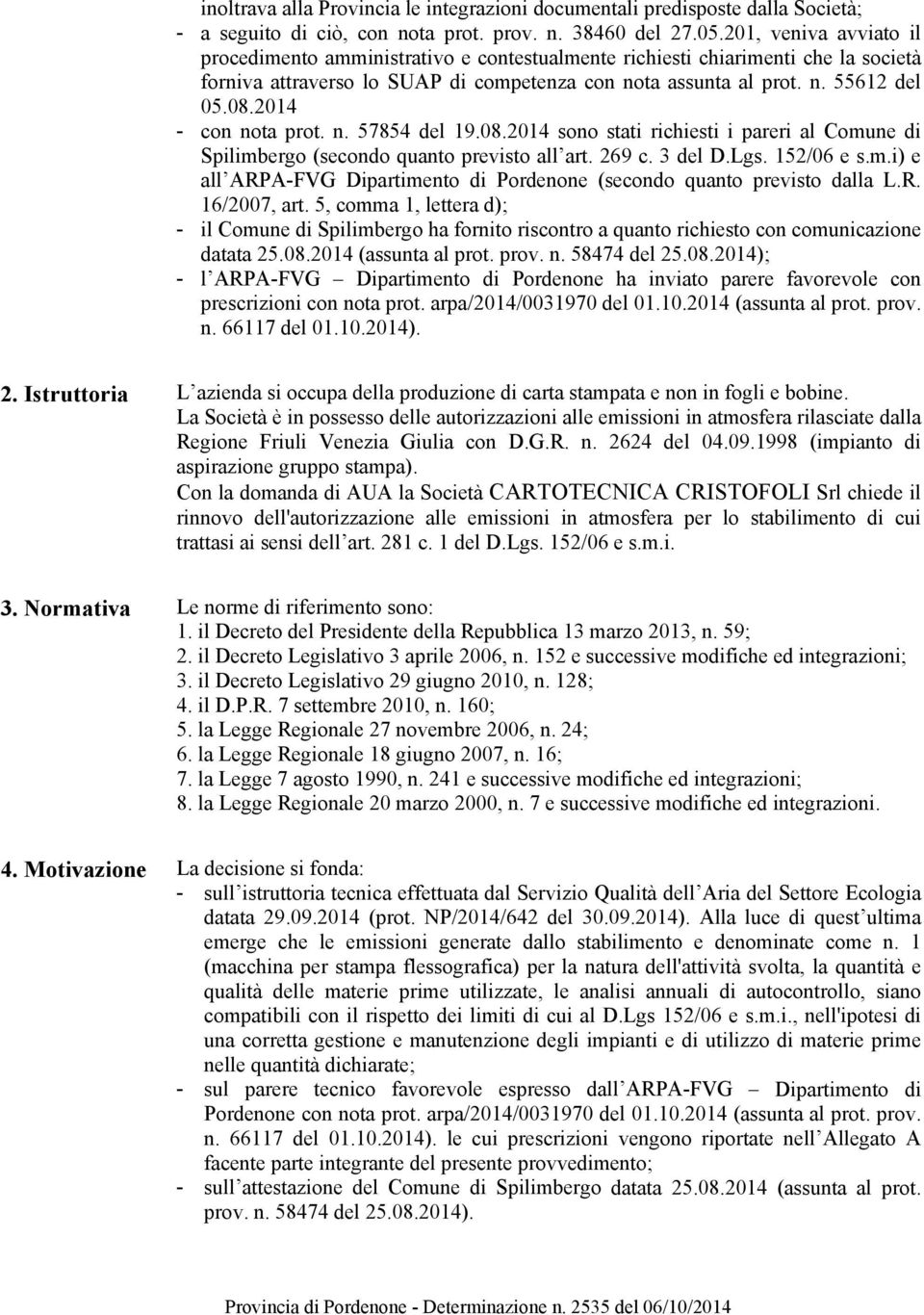 2014 - con nota prot. n. 57854 del 19.08.2014 sono stati richiesti i pareri al Comune di Spilimbergo (secondo quanto previsto all art. 269 c. 3 del D.Lgs. 152/06 e s.m.i) e all ARPA-FVG Dipartimento di Pordenone (secondo quanto previsto dalla L.