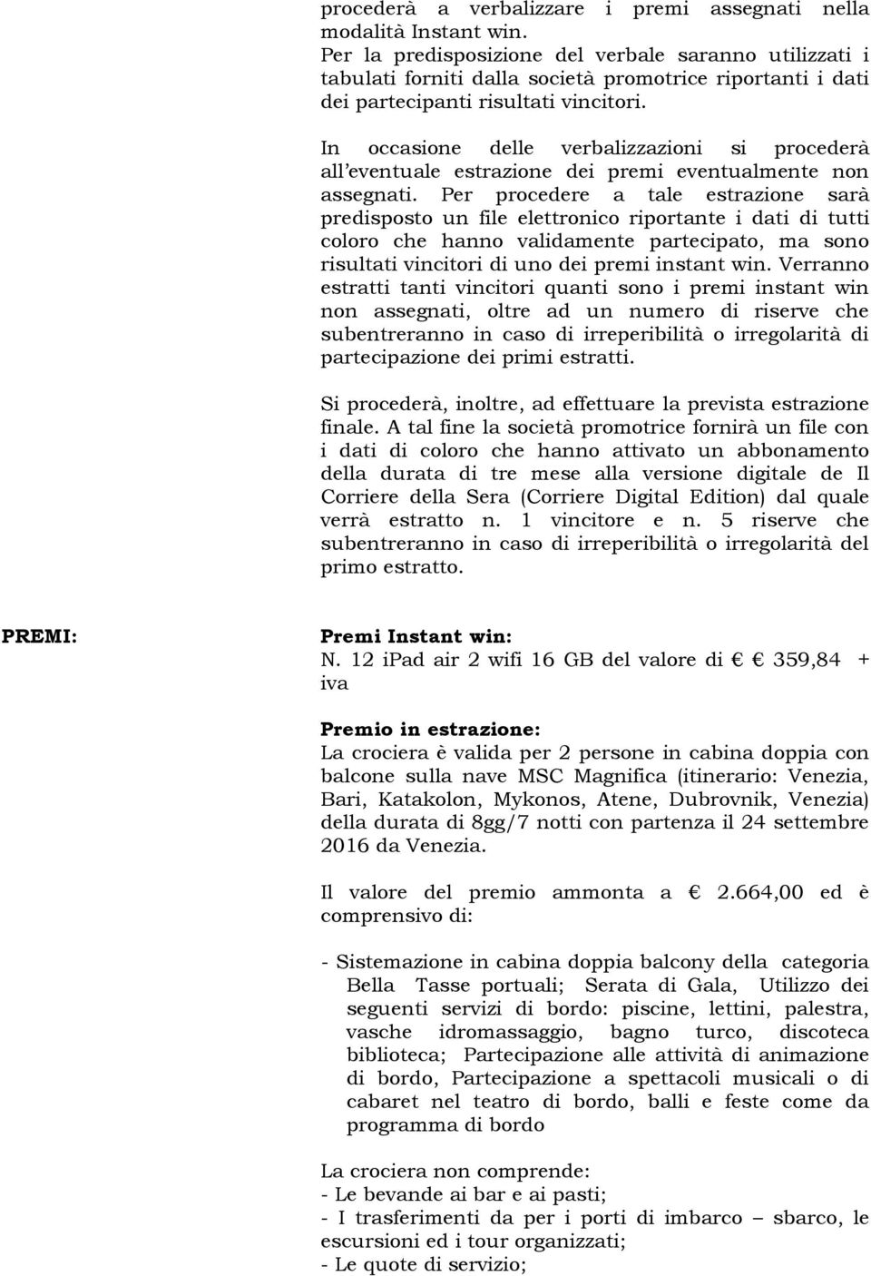 In occasione delle verbalizzazioni si procederà all eventuale estrazione dei premi eventualmente non assegnati.