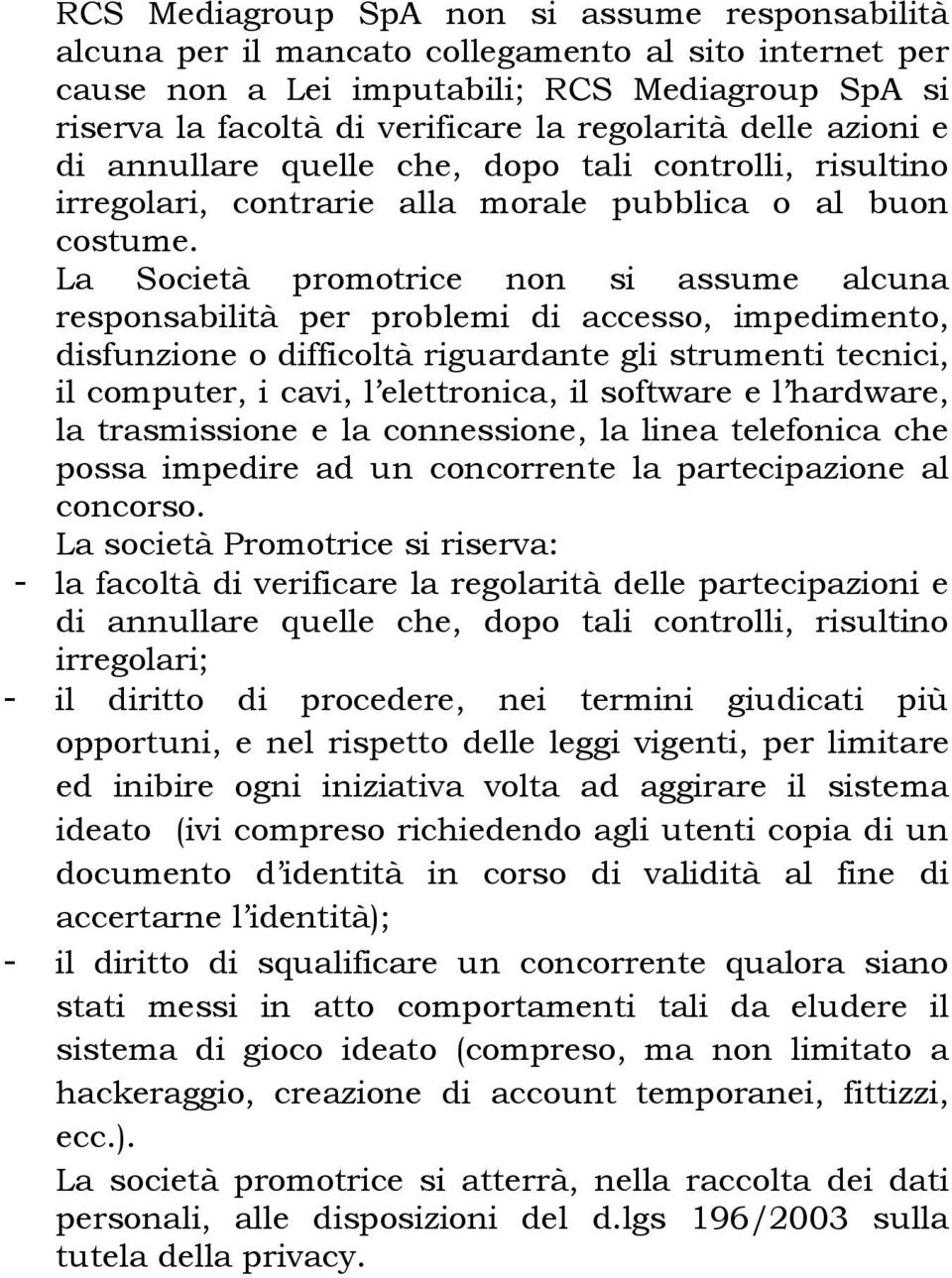 La Società promotrice non si assume alcuna responsabilità per problemi di accesso, impedimento, disfunzione o difficoltà riguardante gli strumenti tecnici, il computer, i cavi, l elettronica, il