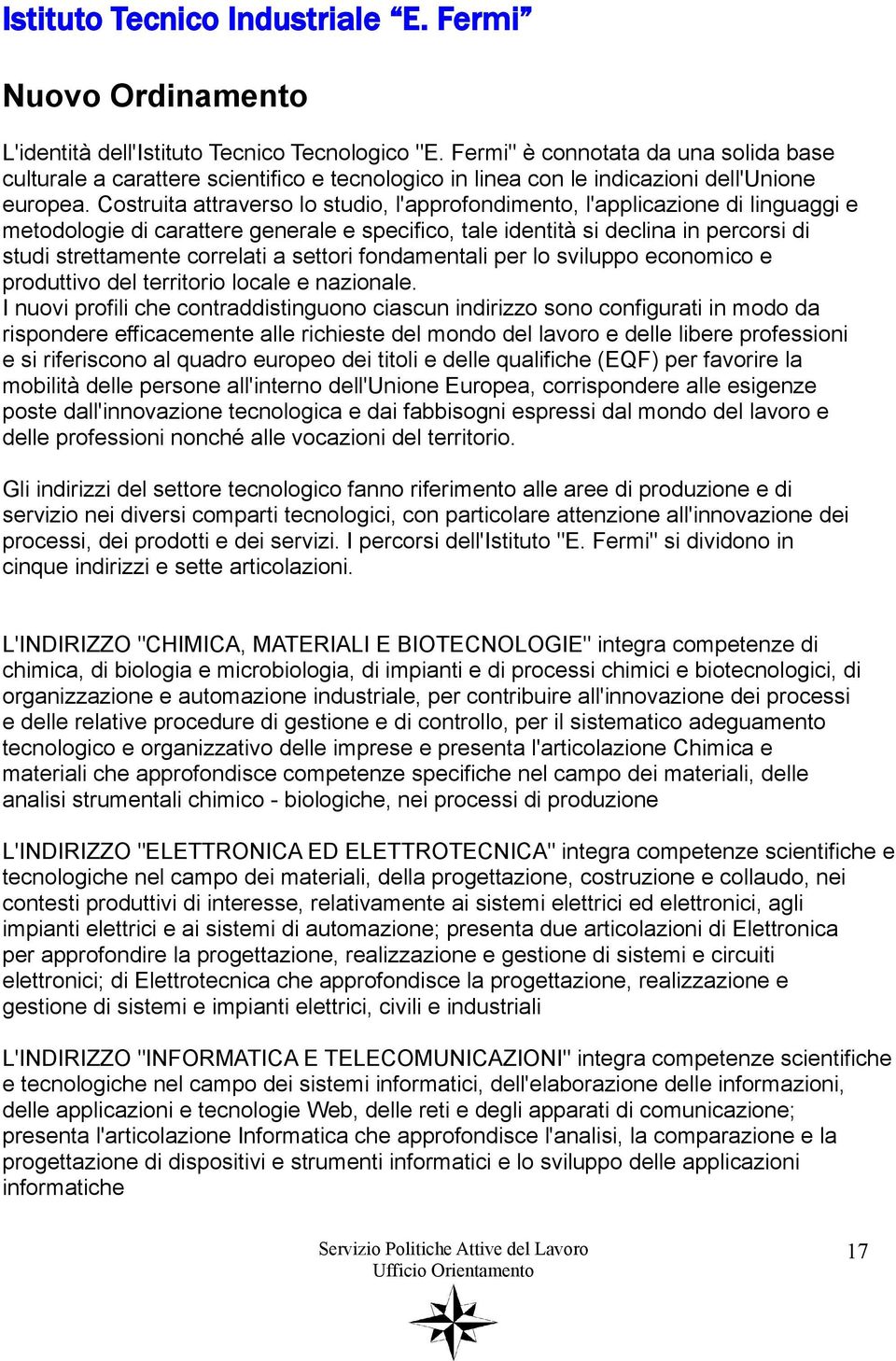 Costruita attraverso lo studio, l'approfondimento, l'applicazione di linguaggi e metodologie di carattere generale e specifico, tale identità si declina in percorsi di studi strettamente correlati a