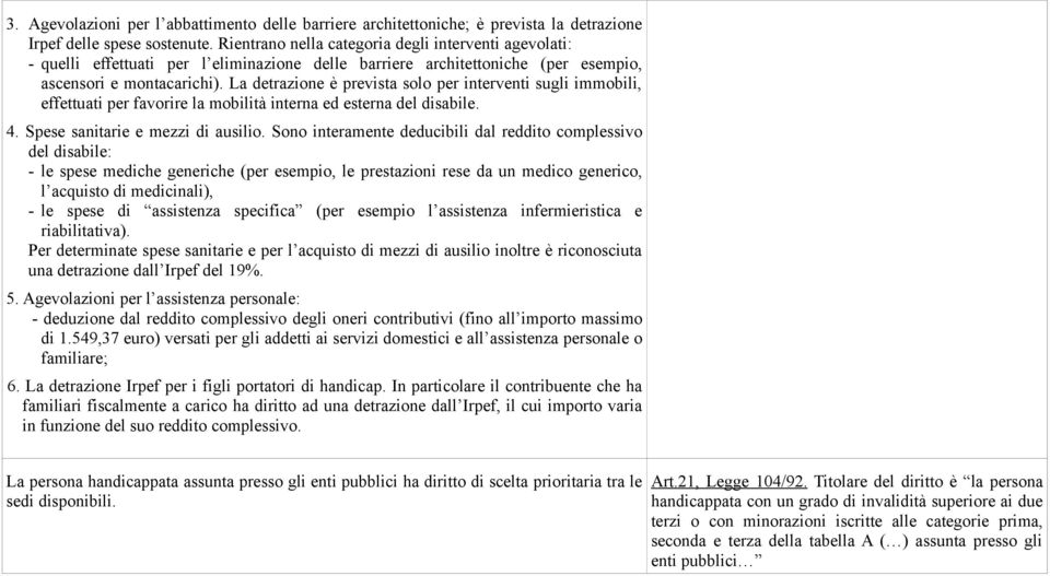 La detrazione è prevista solo per interventi sugli immobili, effettuati per favorire la mobilità interna ed esterna del disabile. 4. Spese sanitarie e mezzi di ausilio.