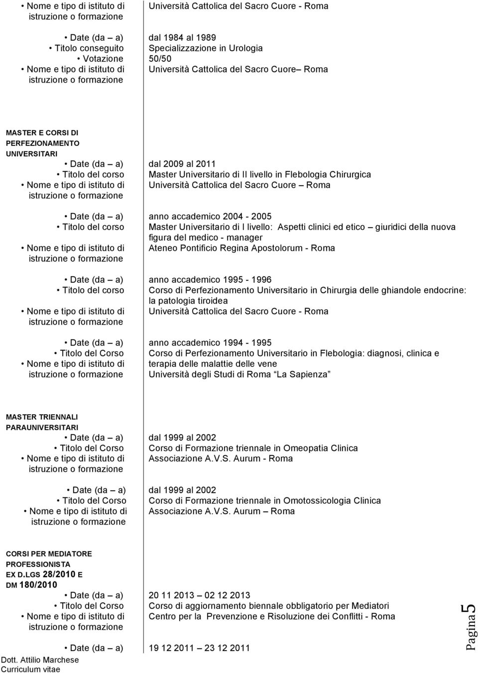 2004-2005 Master Universitario di I livello: Aspetti clinici ed etico giuridici della nuova figura del medico - manager Ateneo Pontificio Regina Apostolorum - Roma anno accademico 1995-1996 Corso di