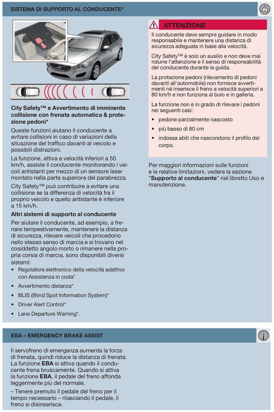 La funzione, attiva a velocità inferiori a 50 km/h, assiste il conducente monitorando i veicoli antistanti per mezzo di un sensore laser montato nella parte superiore del parabrezza.