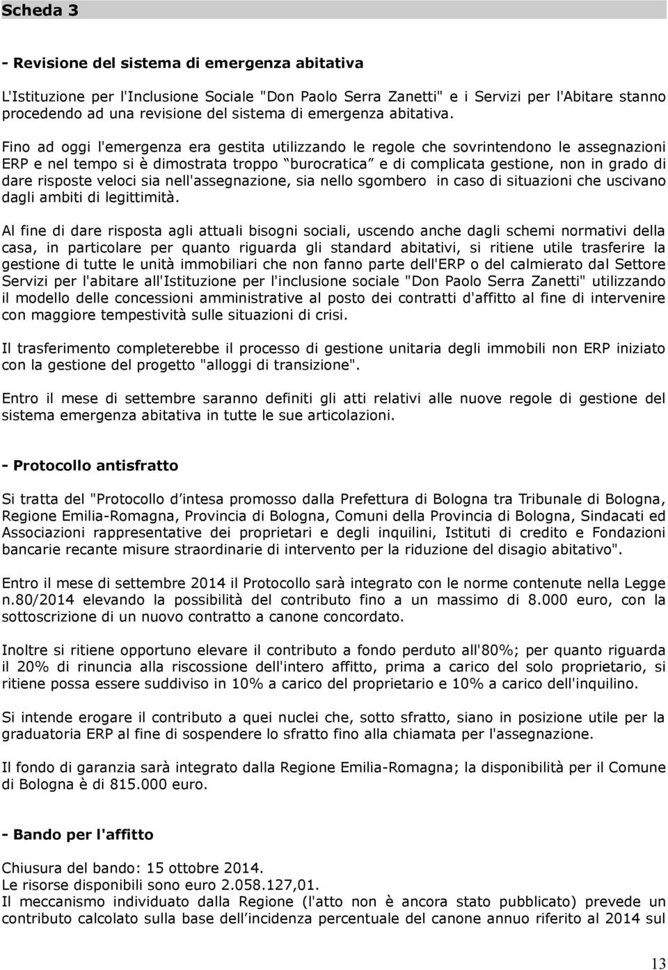 Fino ad oggi l'emergenza era gestita utilizzando le regole che sovrintendono le assegnazioni ERP e nel tempo si è dimostrata troppo burocratica e di complicata gestione, non in grado di dare risposte