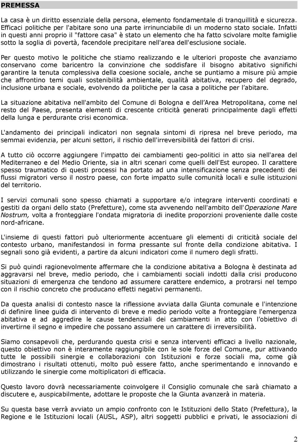 Per questo motivo le politiche che stiamo realizzando e le ulteriori proposte che avanziamo conservano come baricentro la convinzione che soddisfare il bisogno abitativo significhi garantire la