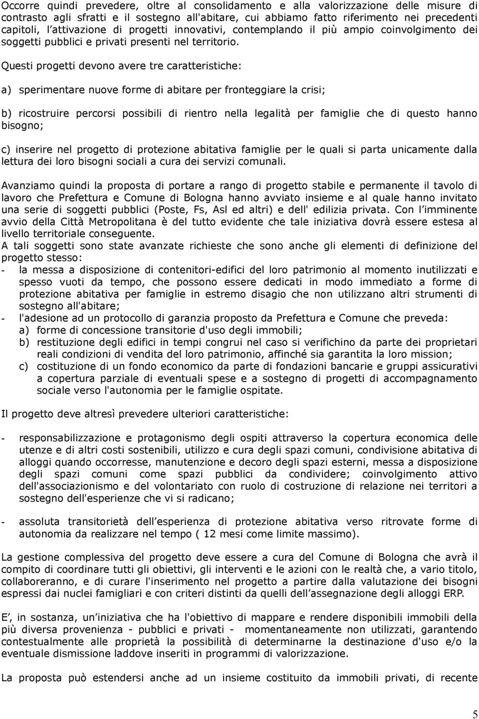 Questi progetti devono avere tre caratteristiche: a) sperimentare nuove forme di abitare per fronteggiare la crisi; b) ricostruire percorsi possibili di rientro nella legalità per famiglie che di