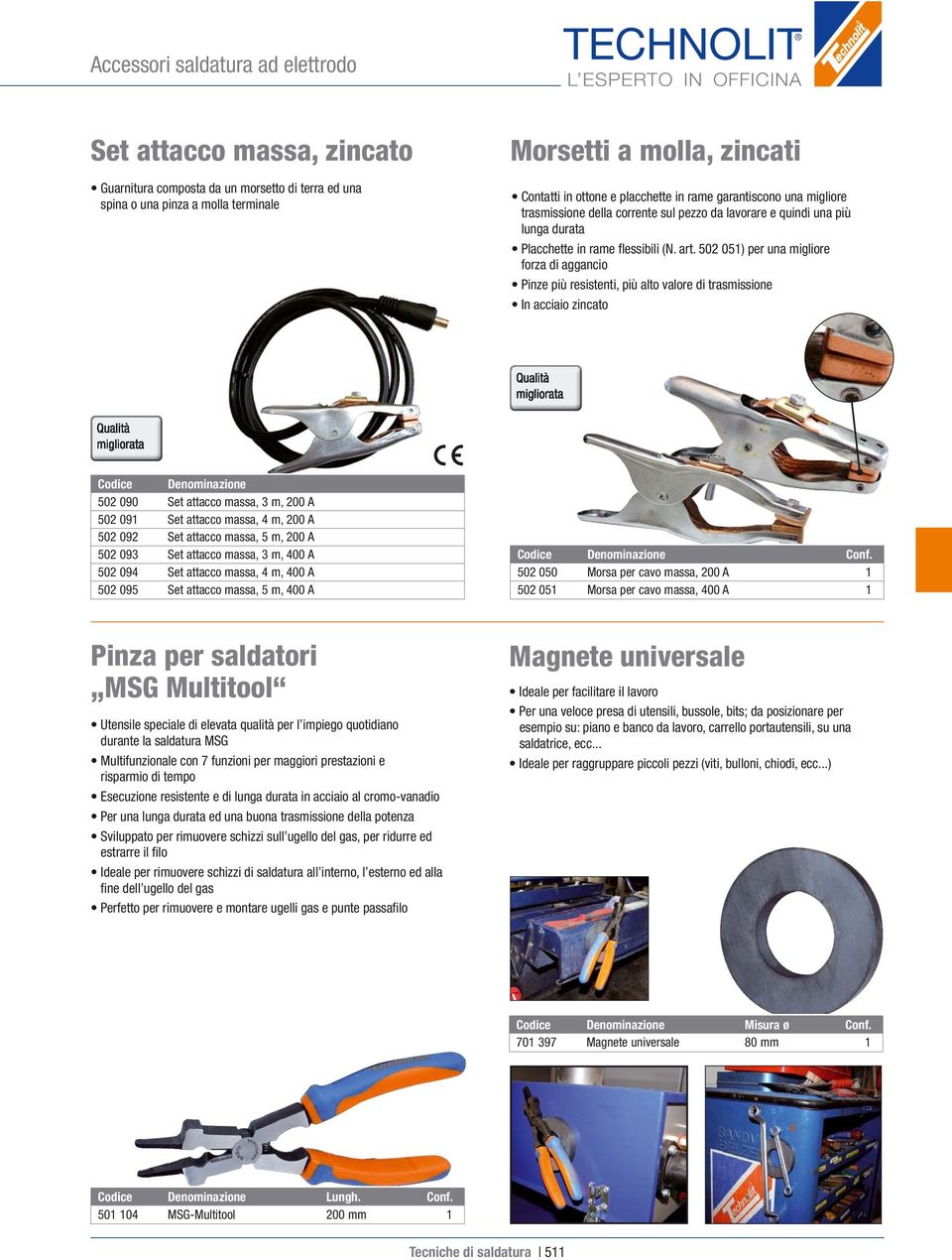 502 051) per una migliore forza di aggancio Pinze più resistenti, più alto valore di trasmissione In acciaio zincato 502 090 Set attacco massa, 3 m, 200 A 502 091 Set attacco massa, 4 m, 200 A 502