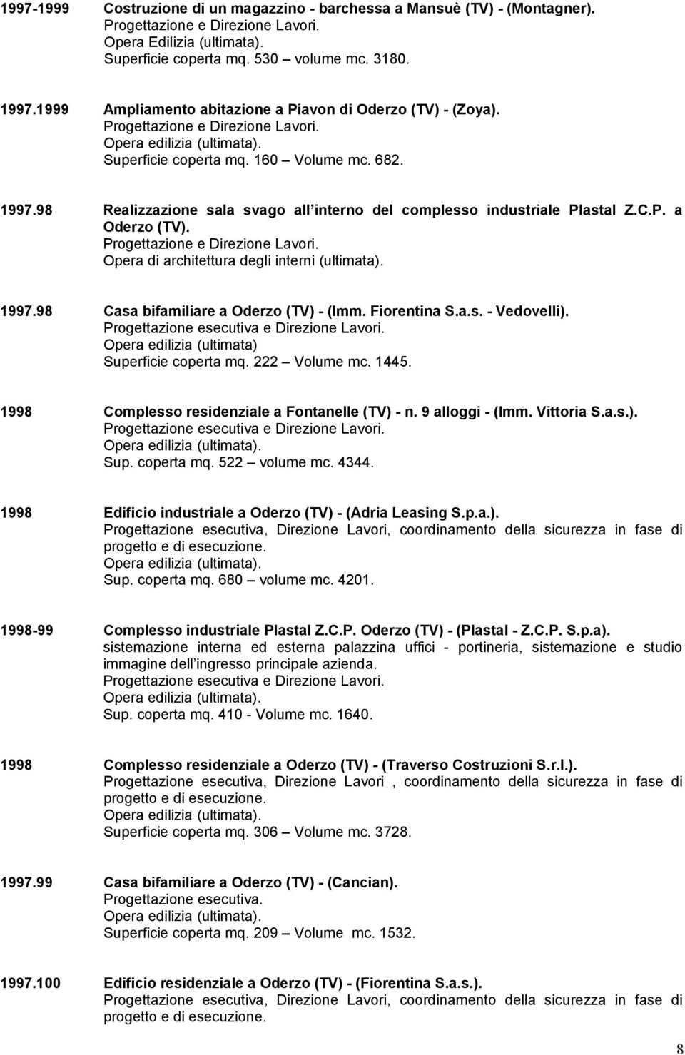 Opera di architettura degli interni (ultimata). 1997.98 Casa bifamiliare a Oderzo (TV) - (Imm. Fiorentina S.a.s. - Vedovelli). Opera edilizia (ultimata) Superficie coperta mq. 222 Volume mc. 1445.