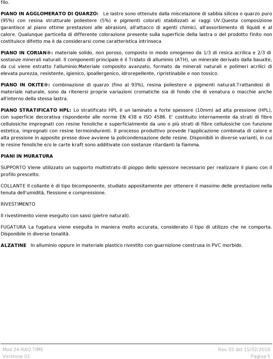 Qualunque particella di differente colorazione presente sulla superficie della lastra o del prodotto finito non costituisce difetto ma è da considerarsi come caratteristica intrinseca PIANO IN CORIAN