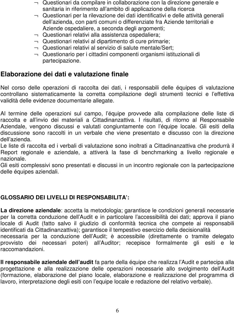 Questionari relativi al dipartimento di cure primarie; Questionari relativi al servizio di salute mentale/sert; Questionario per i cittadini componenti organismi istituzionali di partecipazione.