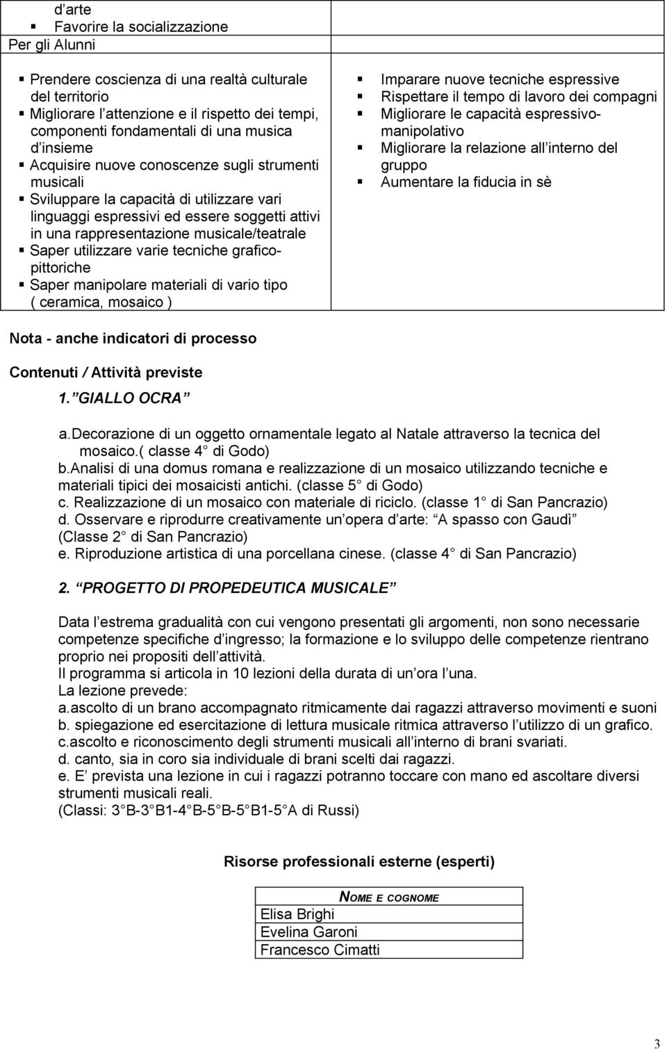 utilizzare varie tecniche graficopittoriche Saper manipolare materiali di vario tipo ( ceramica, mosaico ) Nota - anche indicatori di processo Contenuti / Attività previste 1.