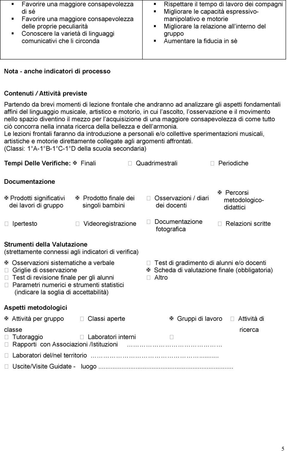 previste Partendo da brevi momenti di lezione frontale che andranno ad analizzare gli aspetti fondamentali affini del linguaggio musicale, artistico e motorio, in cui l ascolto, l osservazione e il