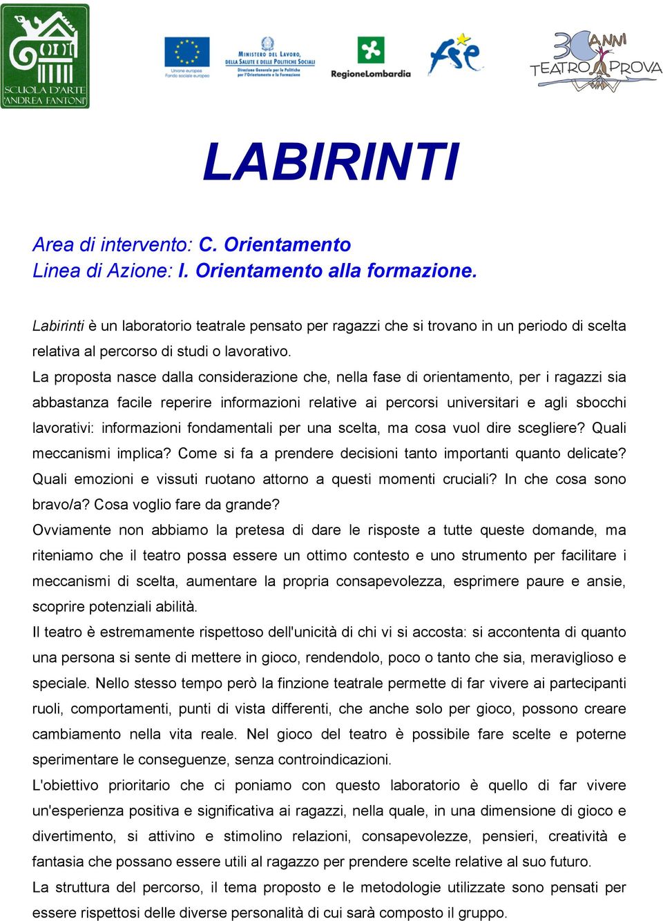 La proposta nasce dalla considerazione che, nella fase di orientamento, per i ragazzi sia abbastanza facile reperire informazioni relative ai percorsi universitari e agli sbocchi lavorativi: