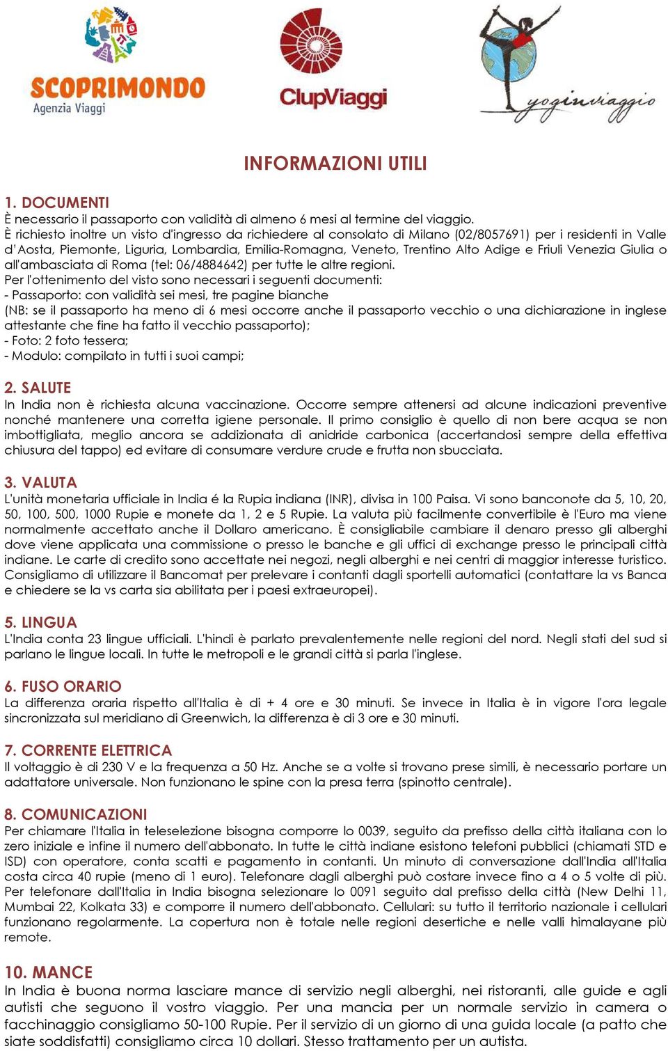 Friuli Venezia Giulia o all'ambasciata di Roma (tel: 06/4884642) per tutte le altre regioni.